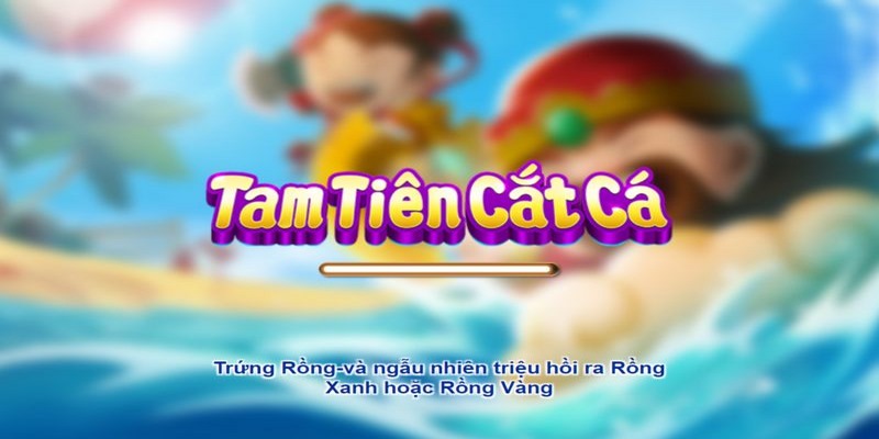 Tam Tiên Cắt Cá là siêu phẩm giải trí đổi thưởng khét tiếng